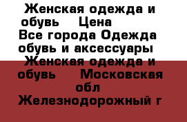 Женская одежда и обувь  › Цена ­ 1 000 - Все города Одежда, обувь и аксессуары » Женская одежда и обувь   . Московская обл.,Железнодорожный г.